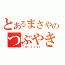 とあるまさやのつぶやき（Ｔｗｉｔｔｅｒ）