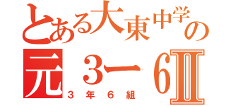 とある大東中学の元３ー６Ⅱ（３年６組）