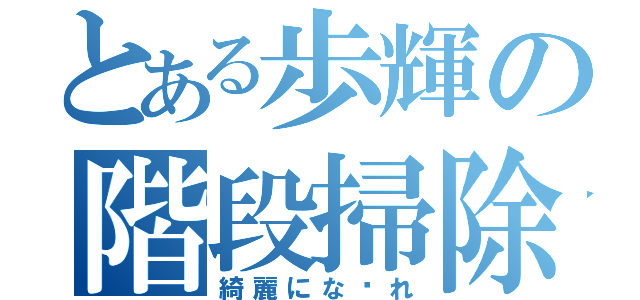 とある歩輝の階段掃除（綺麗にな〜れ）