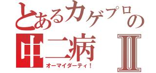 とあるカゲプロ厨の中二病Ⅱ（オーマイダーティ！）