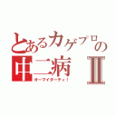 とあるカゲプロ厨の中二病Ⅱ（オーマイダーティ！）