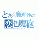 とある魔理沙の恋色魔砲（ファイナルマスタースパーク）