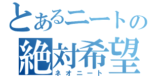 とあるニートの絶対希望（ネオニート）