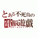 とある不死鳥の電脳遊戯（ゲームプレイ）