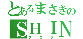 とあるまさきのＳＨＩＮｅｅ Ｗｏｒｌｄ（ブログ）