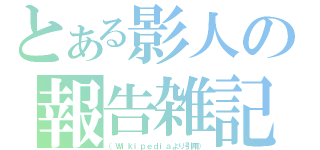 とある影人の報告雑記（（Ｗｉｋｉｐｅｄｉａより引用））