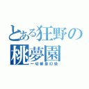 とある狂野の桃夢園（一切都是幻覺）