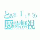 とあるｌｉｎｅの既読無視（グループでも、そうだぞー！）