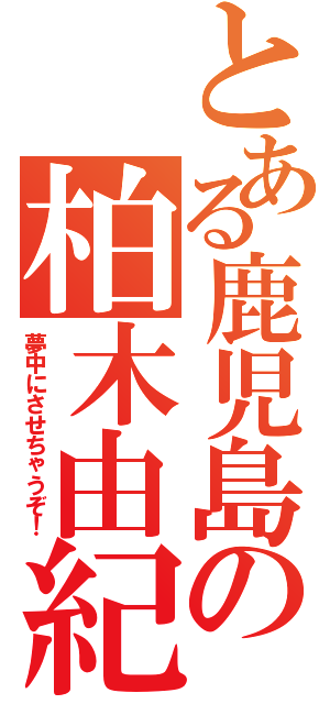 とある鹿児島の柏木由紀（夢中にさせちゃうぞ！）