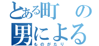 とある町の男による（ものがたり）