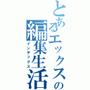 とあるエックスの編集生活（インデックス）