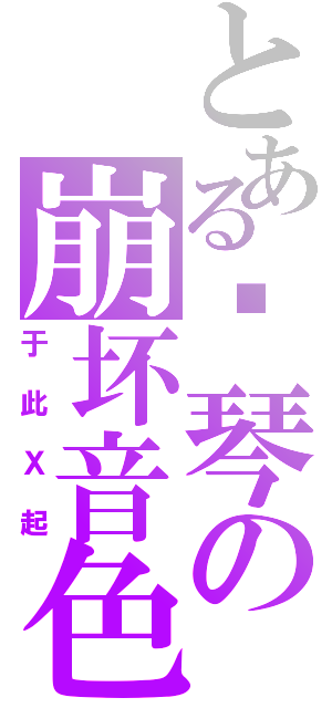 とある钢琴の崩坏音色（于此Ｘ起）