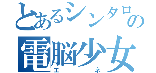 とあるシンタローの電脳少女（エネ）