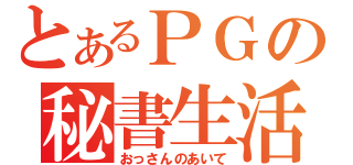 とあるＰＧの秘書生活（おっさんのあいて）