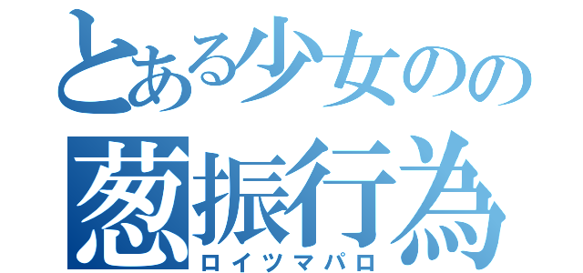 とある少女のの葱振行為（ロイツマパロ）