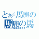 とある馬鹿の馬鹿の馬鹿（馬鹿馬鹿馬鹿）