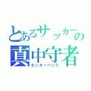 とあるサッカーの真中守者（センターバック）