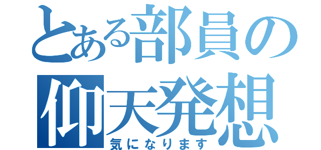 とある部員の仰天発想（気になります）