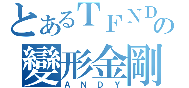 とあるＴＦＮＤの變形金剛（ＡＮＤＹ）