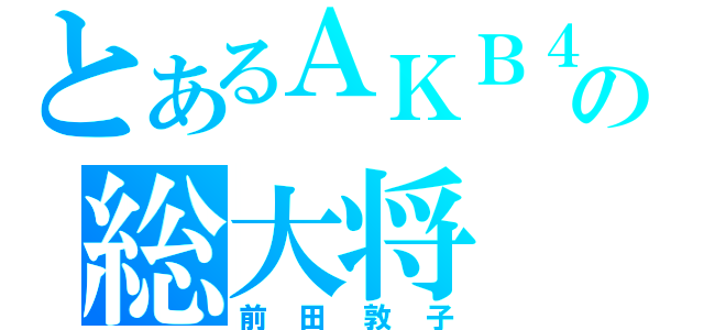 とあるＡＫＢ４８の総大将（前田敦子）