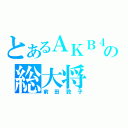 とあるＡＫＢ４８の総大将（前田敦子）