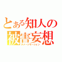 とある知人の被害妄想（ダメージモーション）