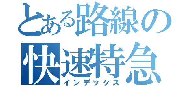 とある路線の快速特急（インデックス）