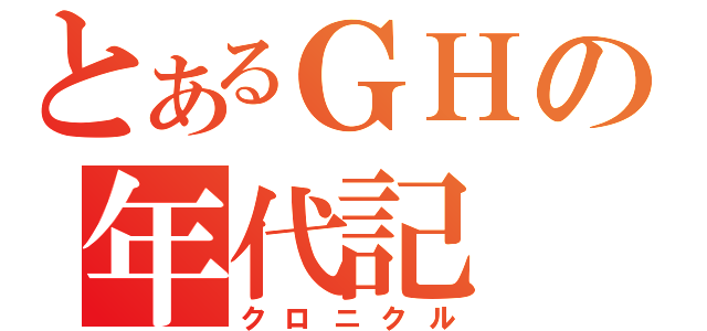 とあるＧＨの年代記（クロニクル）