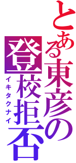 とある東彦の登校拒否（イキタクナイ）