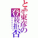 とある東彦の登校拒否（イキタクナイ）