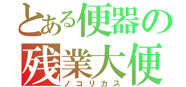 とある便器の残業大便（ノコリカス）