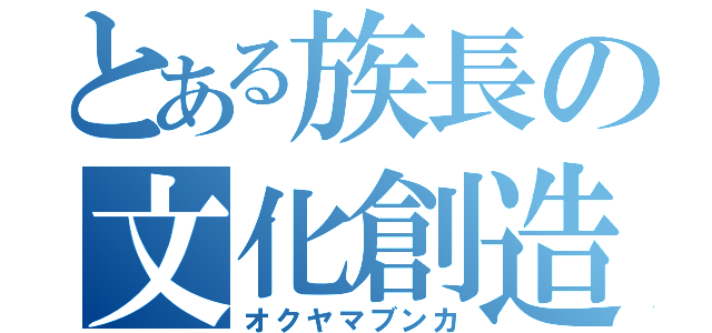 とある族長の文化創造（オクヤマブンカ）