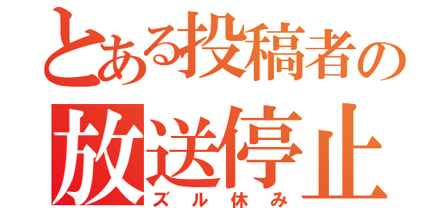 とある投稿者の放送停止（ズル休み）