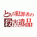 とある犯罪者の殺害遺品（キリンググッズ）