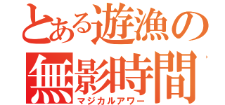 とある遊漁の無影時間（マジカルアワー）