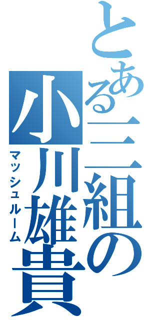 とある三組の小川雄貴（マッシュルーム）