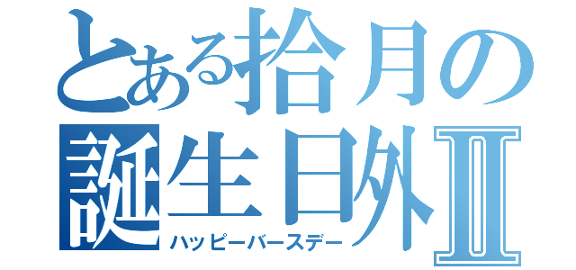 とある拾月の誕生日外出Ⅱ（ハッピーバースデー）