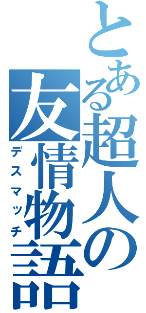 とある超人の友情物語（デスマッチ）