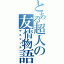 とある超人の友情物語（デスマッチ）