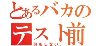 とあるバカのテスト前（何もしない。）