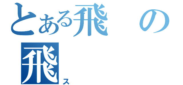 とある飛の飛（ス）