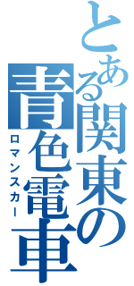 とある関東の青色電車（ロマンスカー）