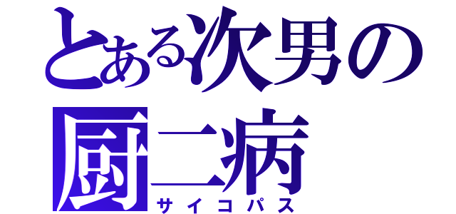 とある次男の厨二病（サイコパス）