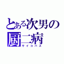 とある次男の厨二病（サイコパス）