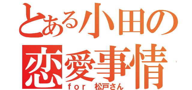 とある小田の恋愛事情（ｆｏｒ 松戸さん）