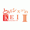 とあるシスコンのＫＥＩⅡ（シスコンＫＥＩです）