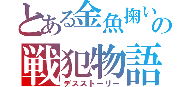 とある金魚掬いの戦犯物語（デスストーリー）