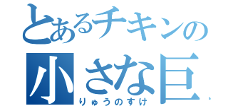 とあるチキンの小さな巨人（りゅうのすけ）