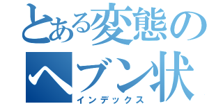 とある変態のヘブン状態（インデックス）