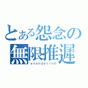 とある怨念の無限推遲（ｅｖａｎｇｅｌｉｏｎ）